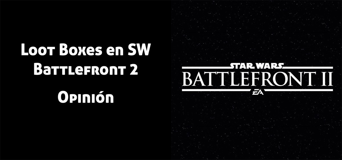 La debacle de los Loot Box en Star Wars: Battlefront 2 - ¿Qué es lo que nos depara el futuro con los pay-to-win AAA?
