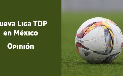 Nueva Liga TDP de México: ¿Desaparecerán el Ascenso y Descenso?