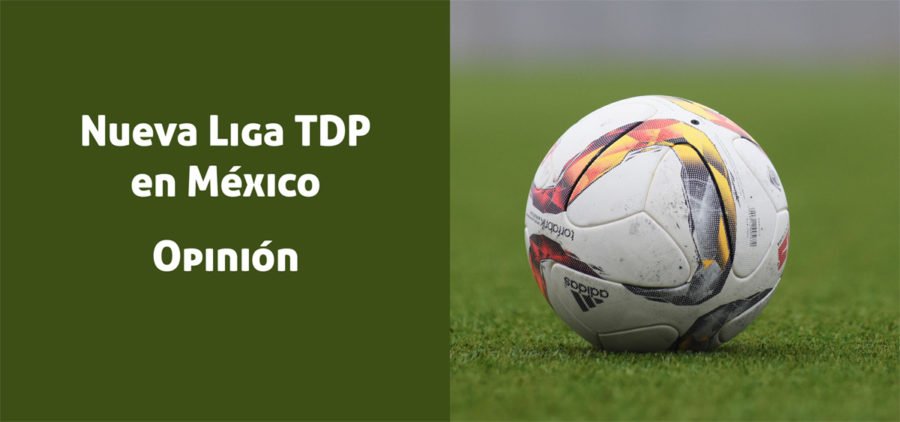 Nueva Liga TDP en México. ¿Pudiera significar el final de los Ascensos y Descensos en el futbol mexicano?