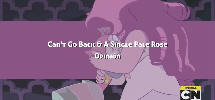 A single pale Rose y Can't go back: Opinión de los últimos episodios de Steven Universe.