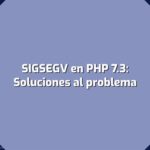 Error SIGSEGV en PHP 7.3 [Solución definitiva]